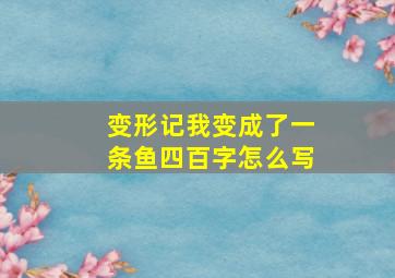 变形记我变成了一条鱼四百字怎么写