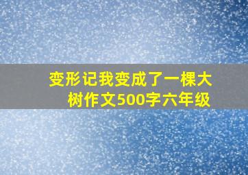 变形记我变成了一棵大树作文500字六年级