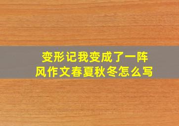 变形记我变成了一阵风作文春夏秋冬怎么写