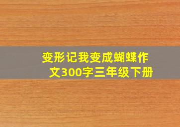 变形记我变成蝴蝶作文300字三年级下册