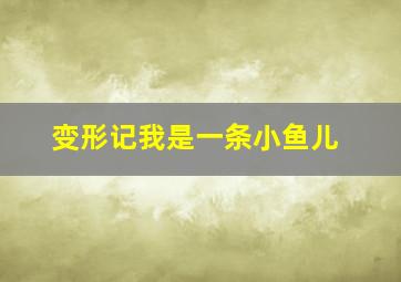 变形记我是一条小鱼儿