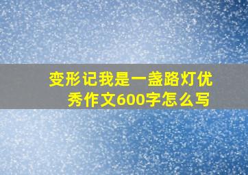 变形记我是一盏路灯优秀作文600字怎么写