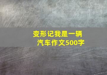 变形记我是一辆汽车作文500字