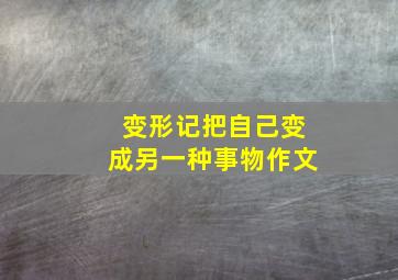 变形记把自己变成另一种事物作文