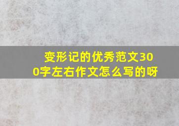 变形记的优秀范文300字左右作文怎么写的呀