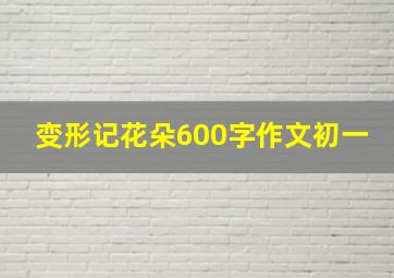 变形记花朵600字作文初一