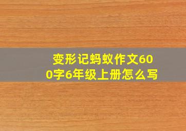 变形记蚂蚁作文600字6年级上册怎么写