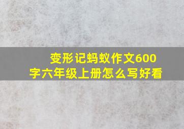 变形记蚂蚁作文600字六年级上册怎么写好看