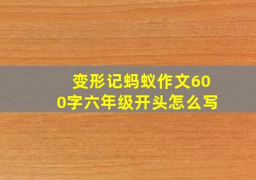 变形记蚂蚁作文600字六年级开头怎么写