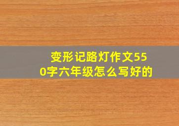 变形记路灯作文550字六年级怎么写好的