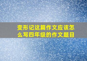 变形记这篇作文应该怎么写四年级的作文题目