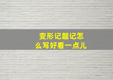 变形记题记怎么写好看一点儿