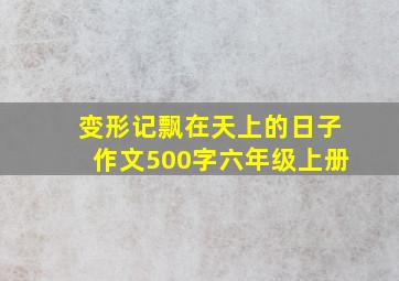 变形记飘在天上的日子作文500字六年级上册