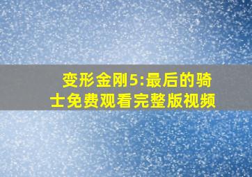 变形金刚5:最后的骑士免费观看完整版视频