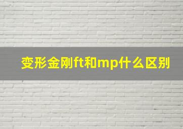 变形金刚ft和mp什么区别