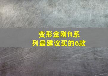 变形金刚ft系列最建议买的6款