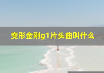 变形金刚g1片头曲叫什么