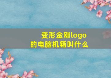 变形金刚logo的电脑机箱叫什么