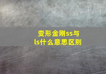 变形金刚ss与ls什么意思区别