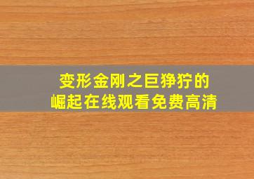 变形金刚之巨狰狞的崛起在线观看免费高清