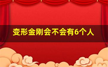 变形金刚会不会有6个人