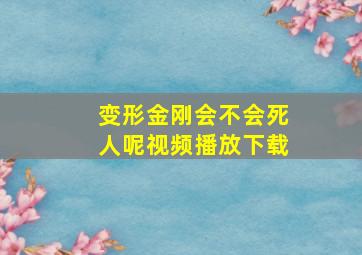 变形金刚会不会死人呢视频播放下载