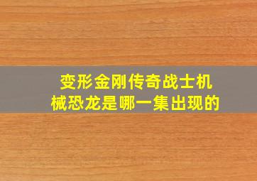 变形金刚传奇战士机械恐龙是哪一集出现的