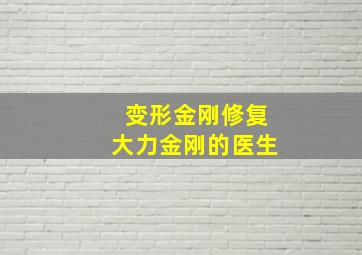 变形金刚修复大力金刚的医生