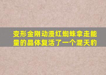 变形金刚动漫红蜘蛛拿走能量的晶体复活了一个混天豹