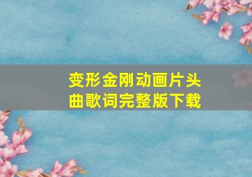 变形金刚动画片头曲歌词完整版下载