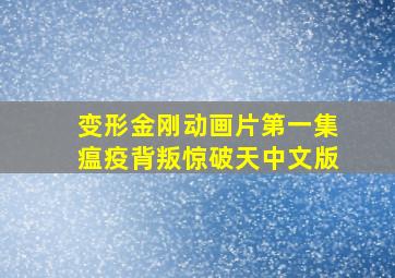 变形金刚动画片第一集瘟疫背叛惊破天中文版