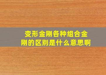 变形金刚各种组合金刚的区别是什么意思啊