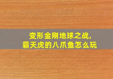 变形金刚地球之战,霸天虎的八爪鱼怎么玩