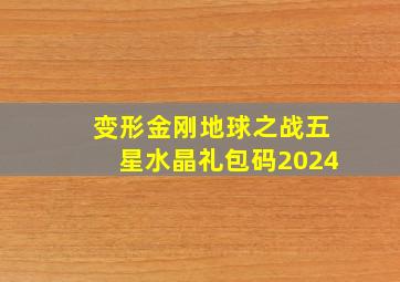 变形金刚地球之战五星水晶礼包码2024