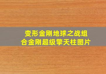 变形金刚地球之战组合金刚超级擎天柱图片