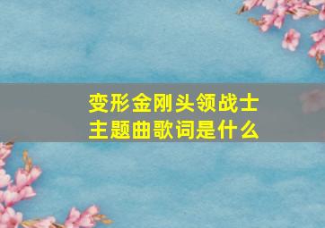 变形金刚头领战士主题曲歌词是什么