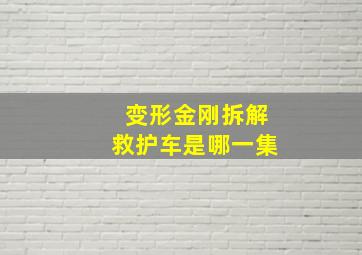 变形金刚拆解救护车是哪一集