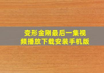 变形金刚最后一集视频播放下载安装手机版