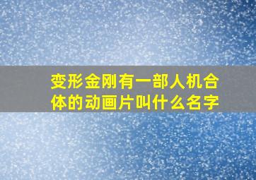 变形金刚有一部人机合体的动画片叫什么名字