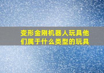 变形金刚机器人玩具他们属于什么类型的玩具