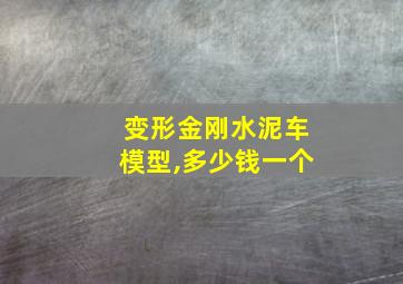 变形金刚水泥车模型,多少钱一个