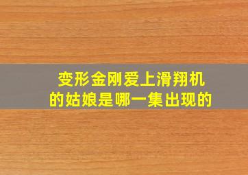 变形金刚爱上滑翔机的姑娘是哪一集出现的