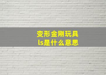 变形金刚玩具ls是什么意思