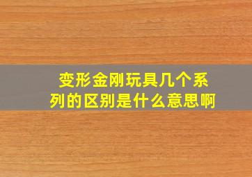 变形金刚玩具几个系列的区别是什么意思啊