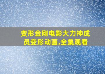 变形金刚电影大力神成员变形动画,全集观看