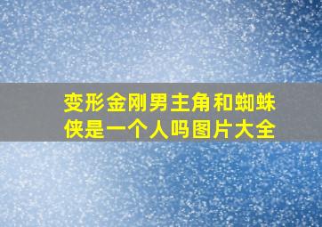 变形金刚男主角和蜘蛛侠是一个人吗图片大全