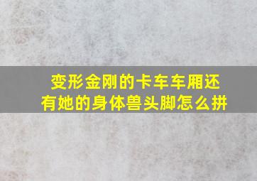 变形金刚的卡车车厢还有她的身体兽头脚怎么拼