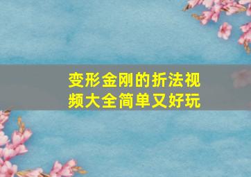 变形金刚的折法视频大全简单又好玩