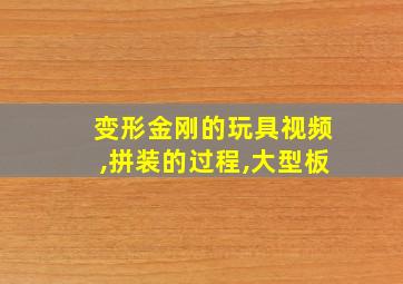 变形金刚的玩具视频,拼装的过程,大型板