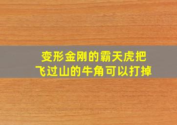 变形金刚的霸天虎把飞过山的牛角可以打掉